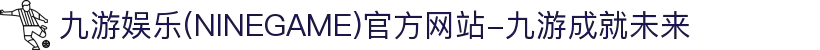 九游娱乐(NINEGAME)官方网站-九游成就未来