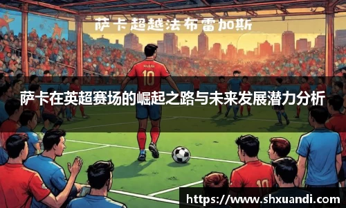 萨卡在英超赛场的崛起之路与未来发展潜力分析