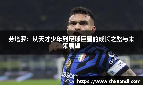 劳塔罗：从天才少年到足球巨星的成长之路与未来展望