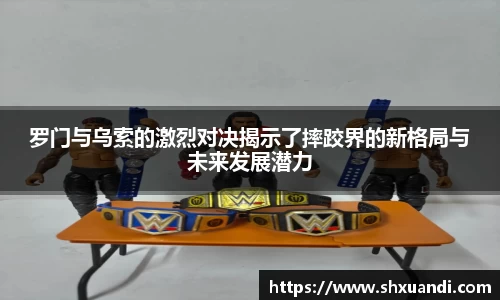 罗门与乌索的激烈对决揭示了摔跤界的新格局与未来发展潜力
