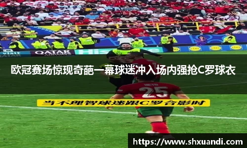 欧冠赛场惊现奇葩一幕球迷冲入场内强抢C罗球衣