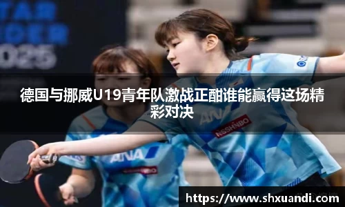 德国与挪威U19青年队激战正酣谁能赢得这场精彩对决
